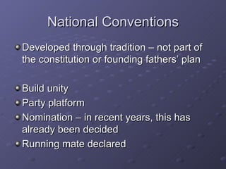 National Conventions Developed through tradition – not part of the constitution or founding fathers’ plan Build unity Party platform Nomination – in recent years, this has already been decided Running mate declared 