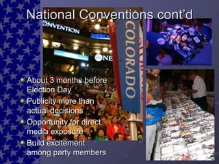 About 3 months before Election Day Publicity more than actual decisions Opportunity for direct media exposure Build excitement among party members  National Conventions cont’d 