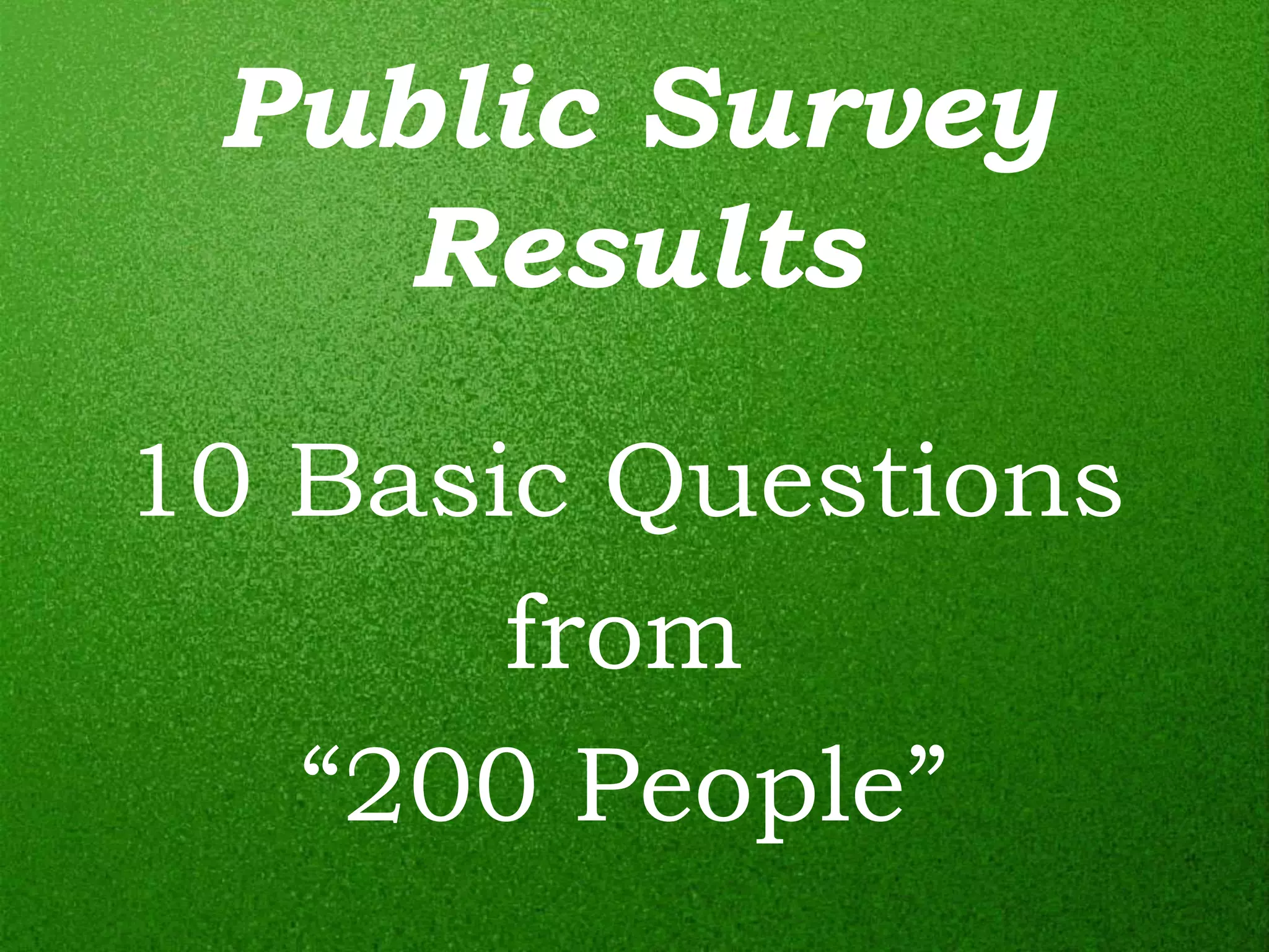Public Survey
    Results
10 Basic Questions
       from
   “200 People”
 