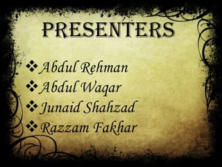 Presenters
Abdul Rehman
Abdul Waqar
Junaid Shahzad
Razzam Fakhar
 