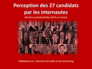 Perception des 27 candidats 
par les internautes 
Elections présidentielles 2014 en Tunisie 
WebRadar.me | Solutions de veille et de monitoring 
 