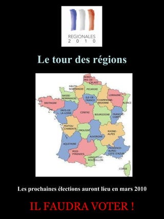 Les prochaines élections auront lieu en mars 2010 Le tour des régions IL FAUDRA VOTER ! 