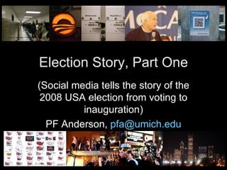 Election Story, Part One (Social media tells the story of the 2008 USA election from voting to inauguration) PF Anderson,  [email_address] 