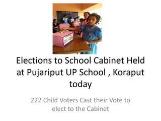 Elections to School Cabinet Held
at Pujariput UP School , Koraput
today
222 Child Voters Cast their Vote to
elect to the Cabinet
 