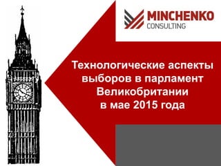 Технологические аспекты
выборов в парламент
Великобритании
в мае 2015 года
 