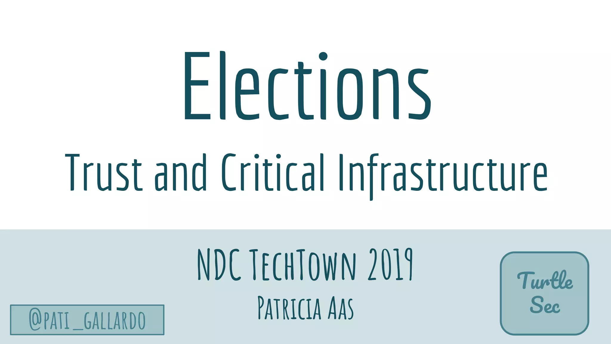 TurtleSec
@pati_gallardo
Elections
Trust and Critical Infrastructure
NDC TechTown 2019
Patricia Aas
Turtle
Sec
 