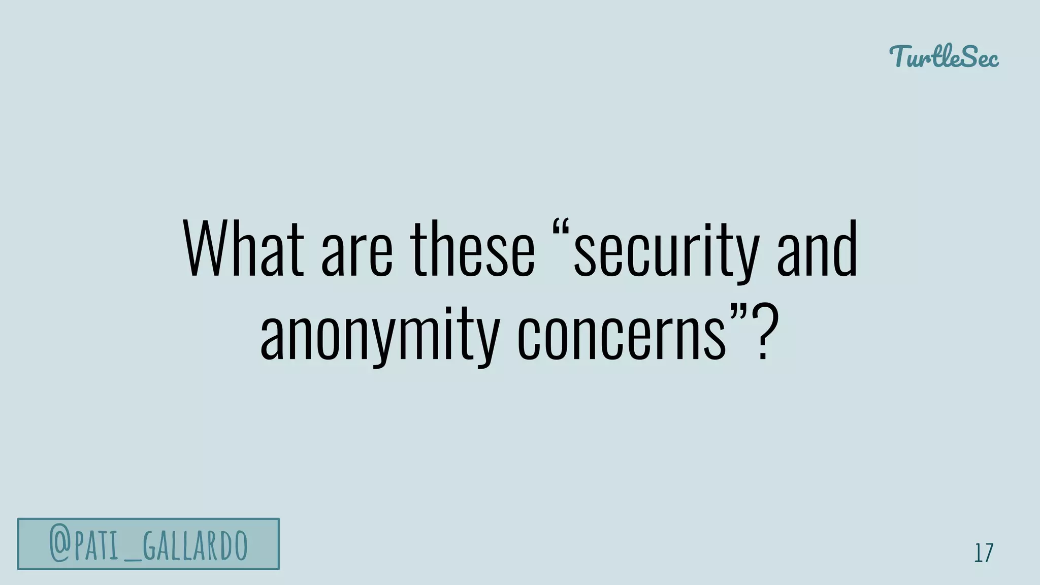 TurtleSec
@pati_gallardo
What are these “security and
anonymity concerns”?
17
 