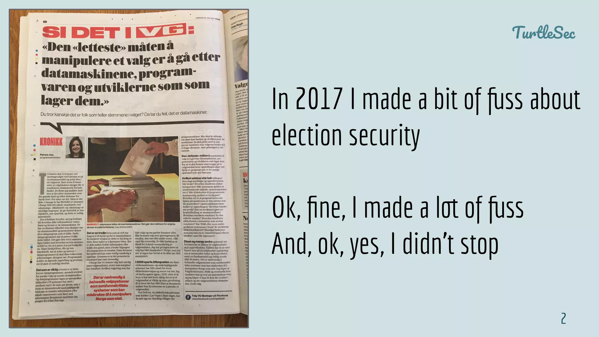 TurtleSec
@pati_gallardo 2
In 2017 I made a bit of fuss about
election security
Ok, ﬁne, I made a lot of fuss
And, ok, yes, I didn’t stop
 