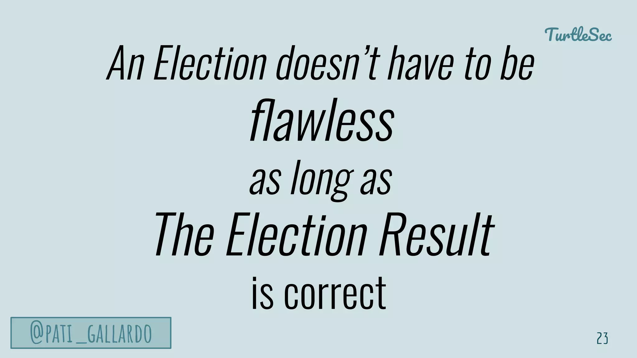 TurtleSec
@pati_gallardo
An Election doesn’t have to be
ﬂawless
as long as
The Election Result
is correct
23
 