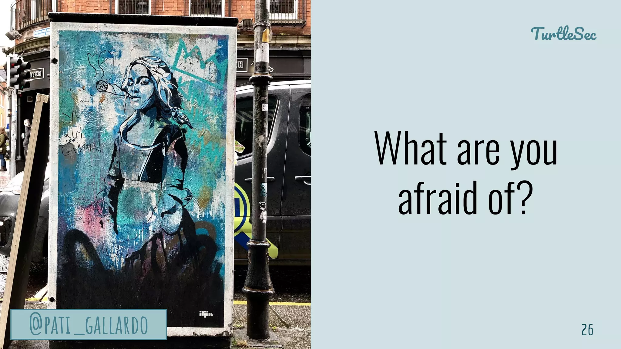 TurtleSec
@pati_gallardo@pati_gallardo
What are you
afraid of?
26@pati_gallardo
 