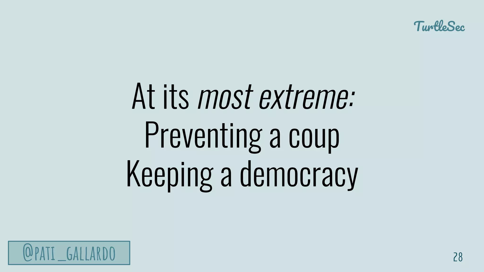 TurtleSec
@pati_gallardo
At its most extreme:
Preventing a coup
Keeping a democracy
28
 