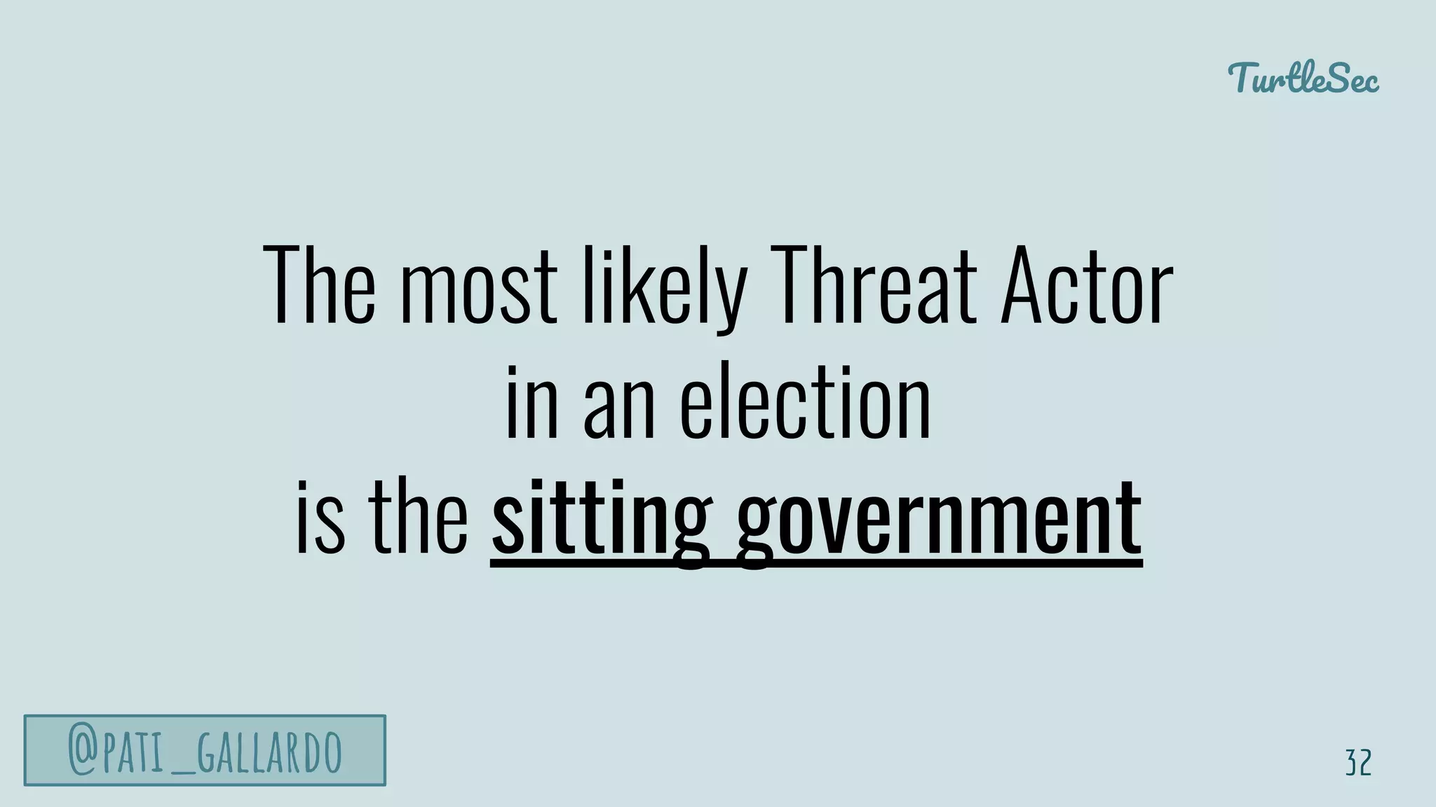 TurtleSec
@pati_gallardo
The most likely Threat Actor
in an election
is the sitting government
32
 