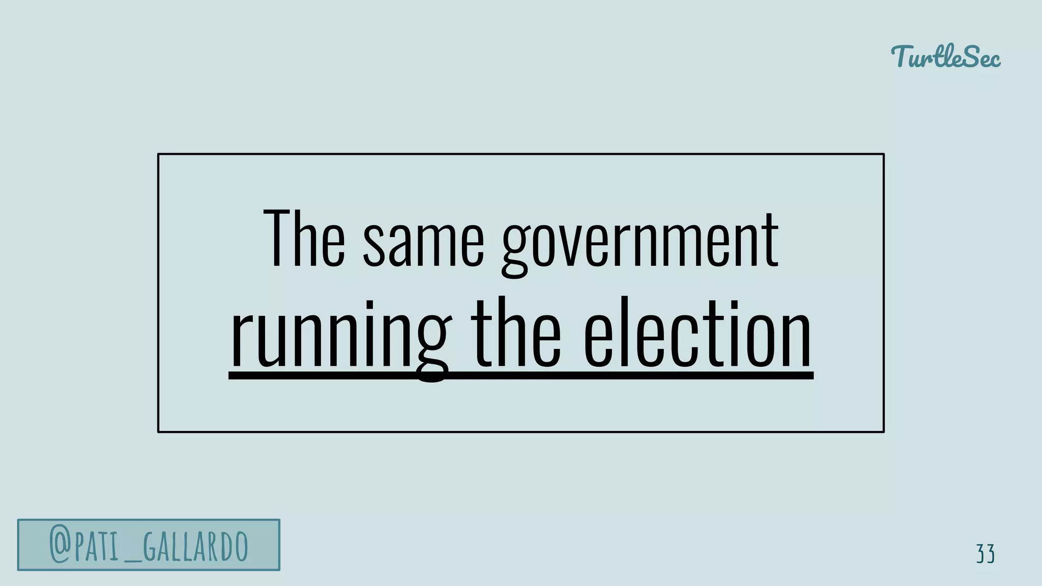 TurtleSec
@pati_gallardo
The same government
running the election
33
 