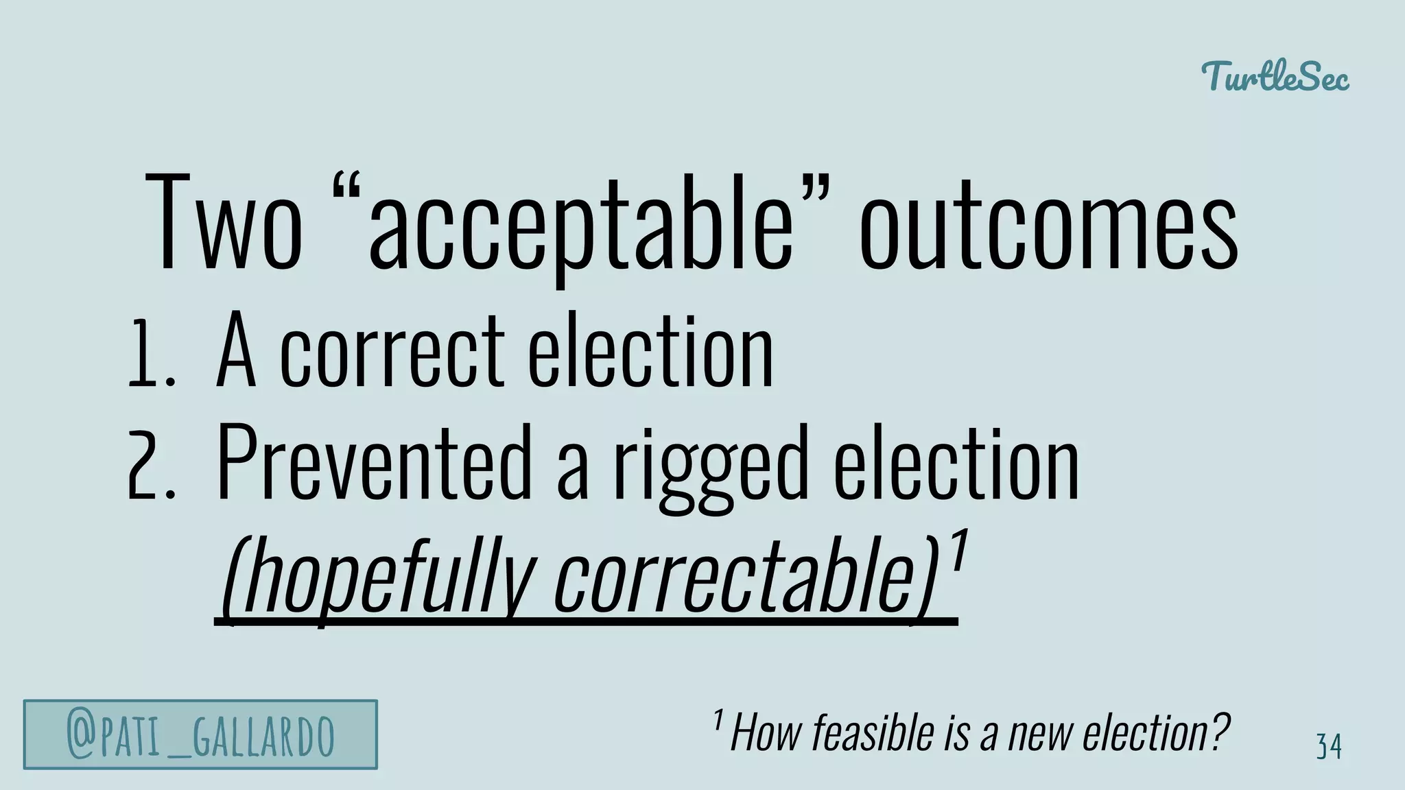 TurtleSec
@pati_gallardo
Two “acceptable” outcomes
1. A correct election
2. Prevented a rigged election
(hopefully correctable)¹
34¹ How feasible is a new election?
 