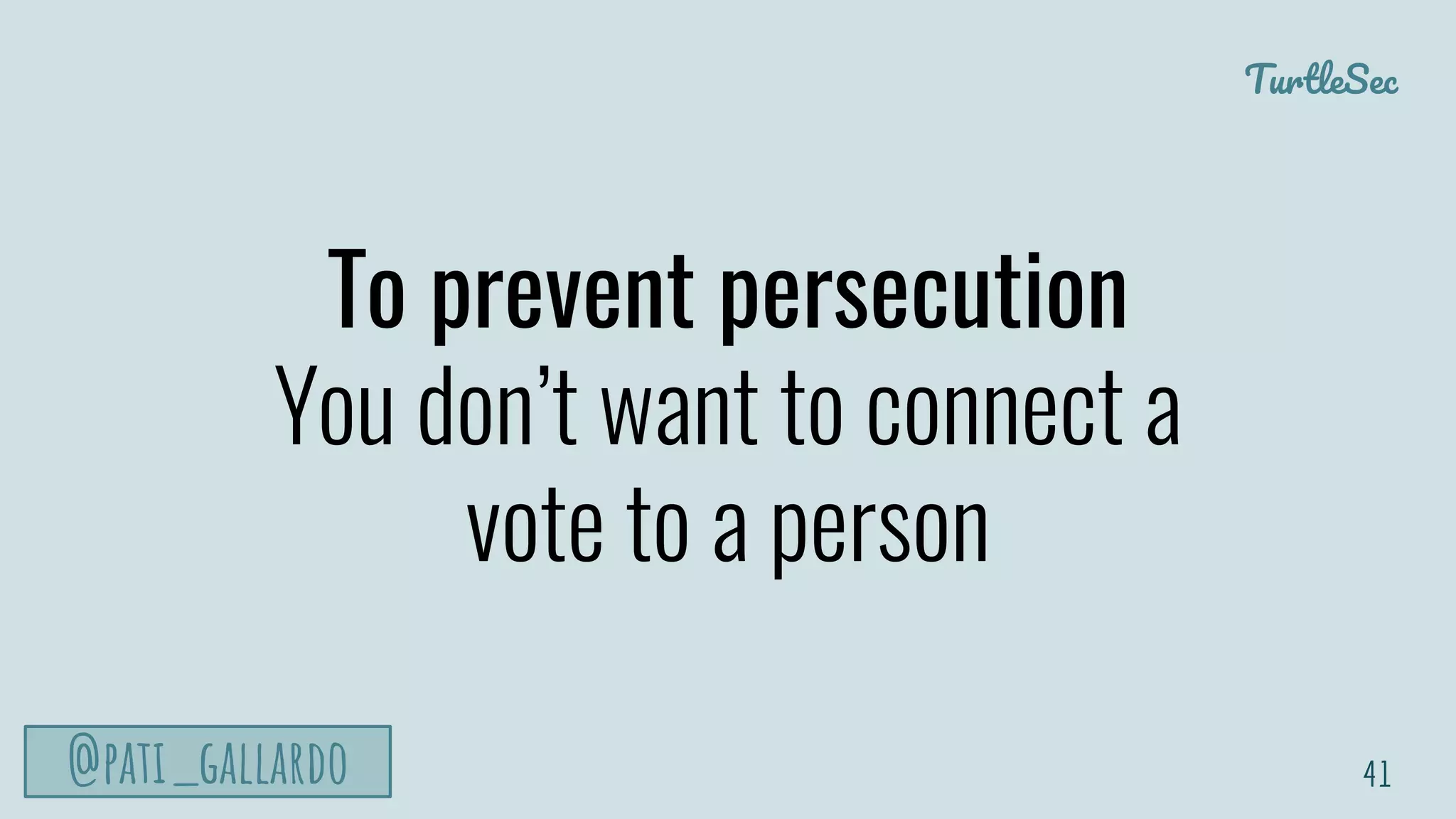 TurtleSec
@pati_gallardo
To prevent persecution
You don’t want to connect a
vote to a person
41
 