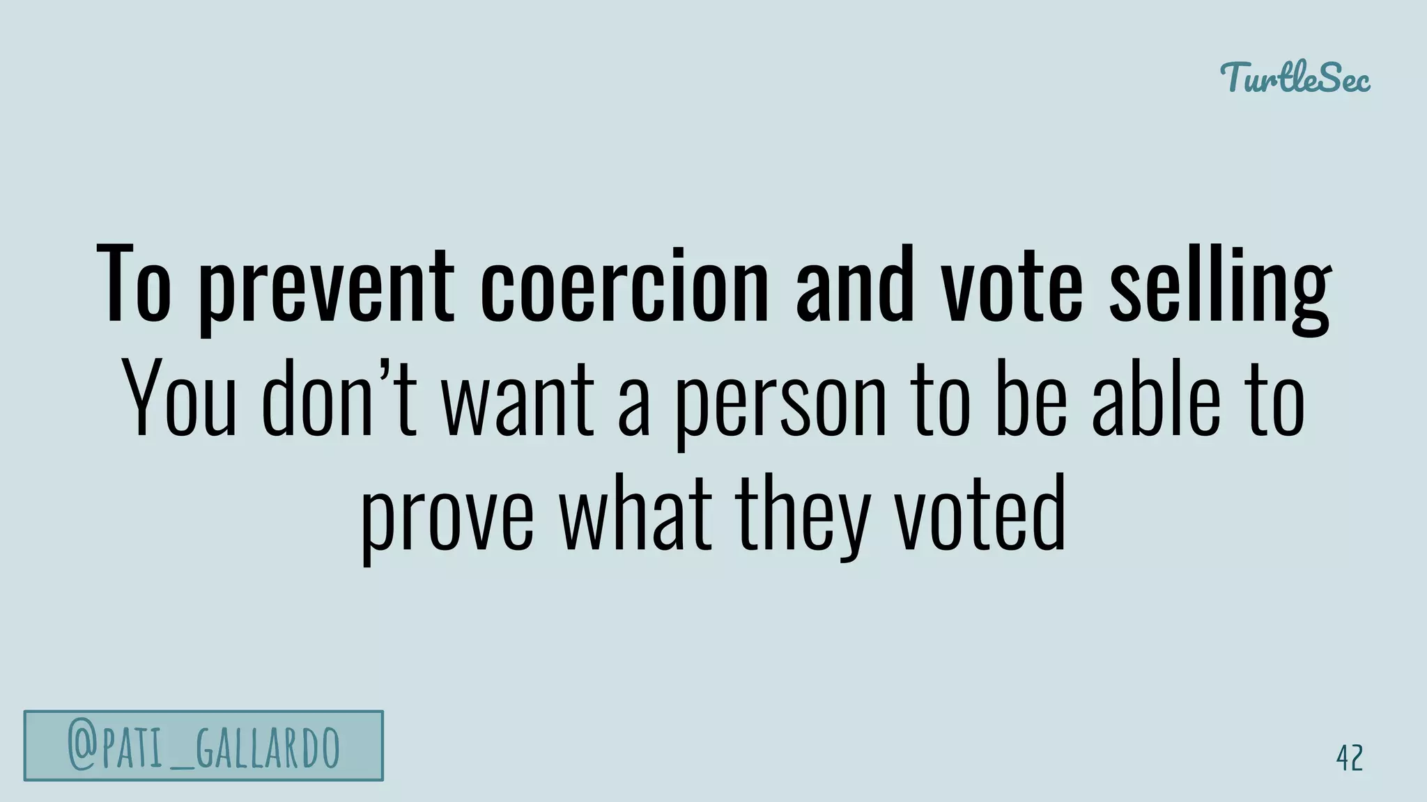TurtleSec
@pati_gallardo
To prevent coercion and vote selling
You don’t want a person to be able to
prove what they voted
42
 