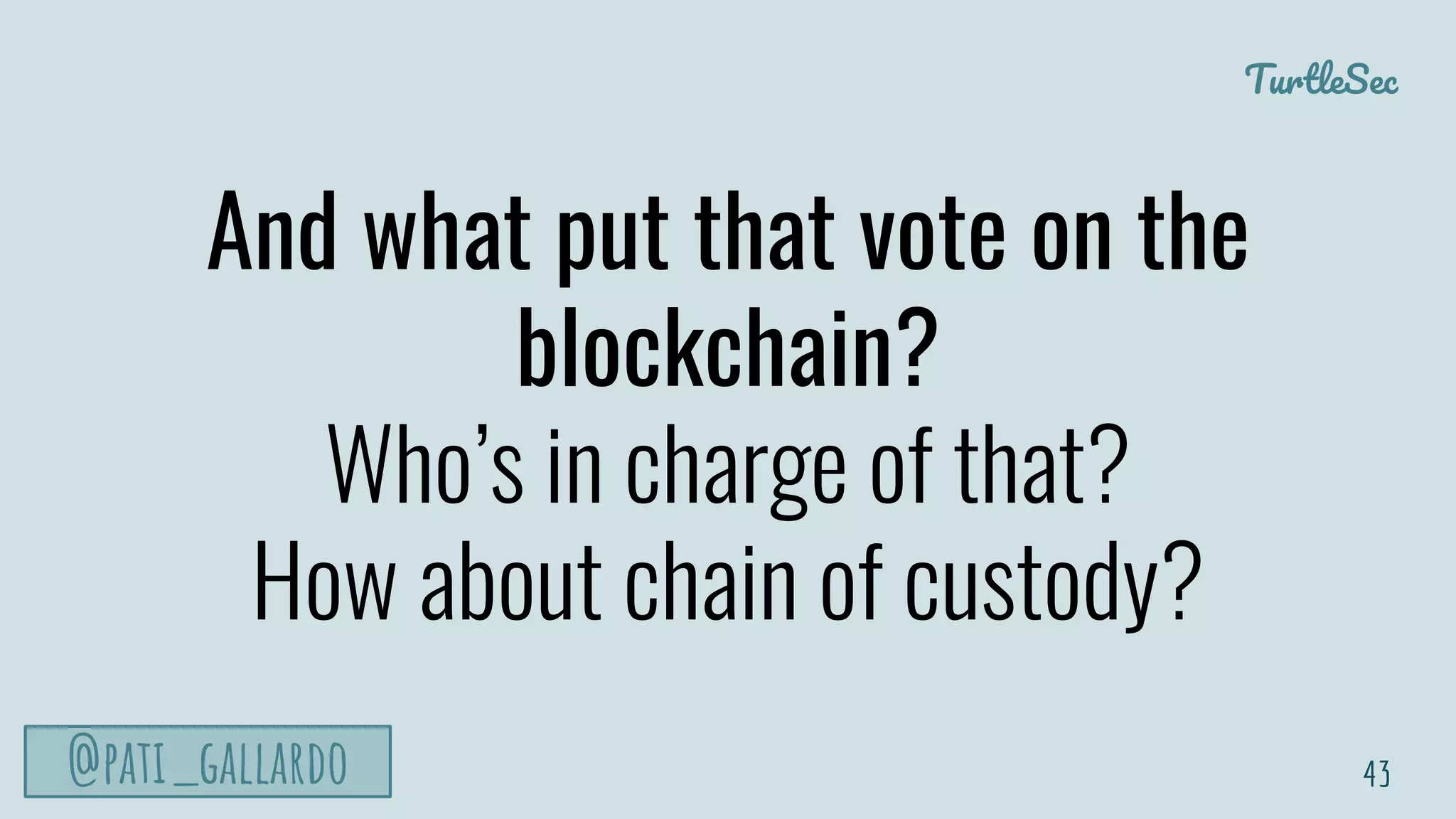 TurtleSec
@pati_gallardo
And what put that vote on the
blockchain?
Who’s in charge of that?
How about chain of custody?
43
 
