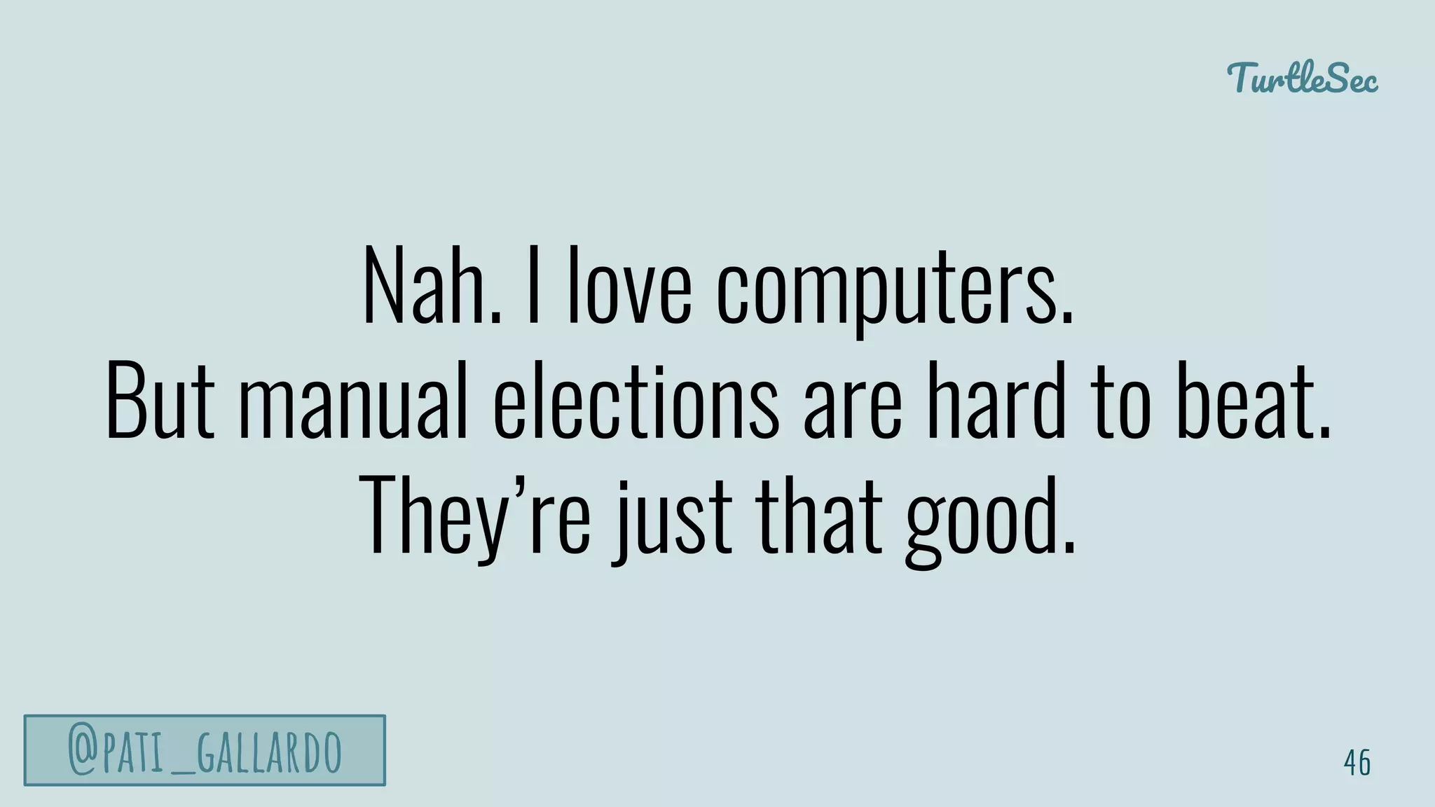 TurtleSec
@pati_gallardo
Nah. I love computers.
But manual elections are hard to beat.
They’re just that good.
46
 