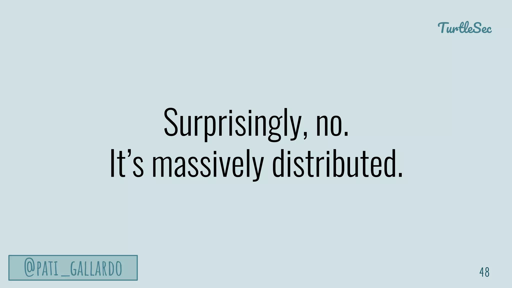 TurtleSec
@pati_gallardo
Surprisingly, no.
It’s massively distributed.
48
 