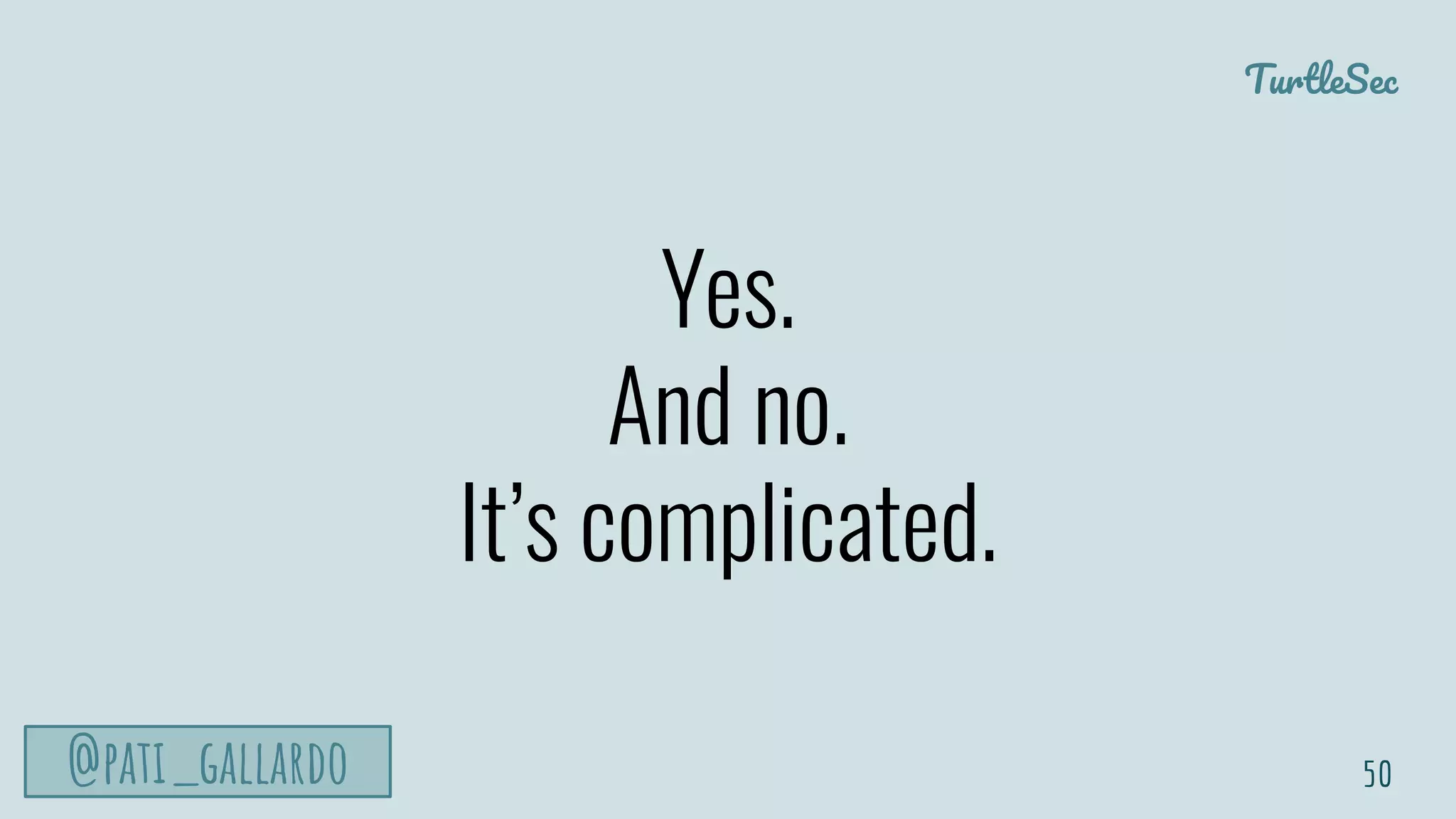 TurtleSec
@pati_gallardo
Yes.
And no.
It’s complicated.
50
 