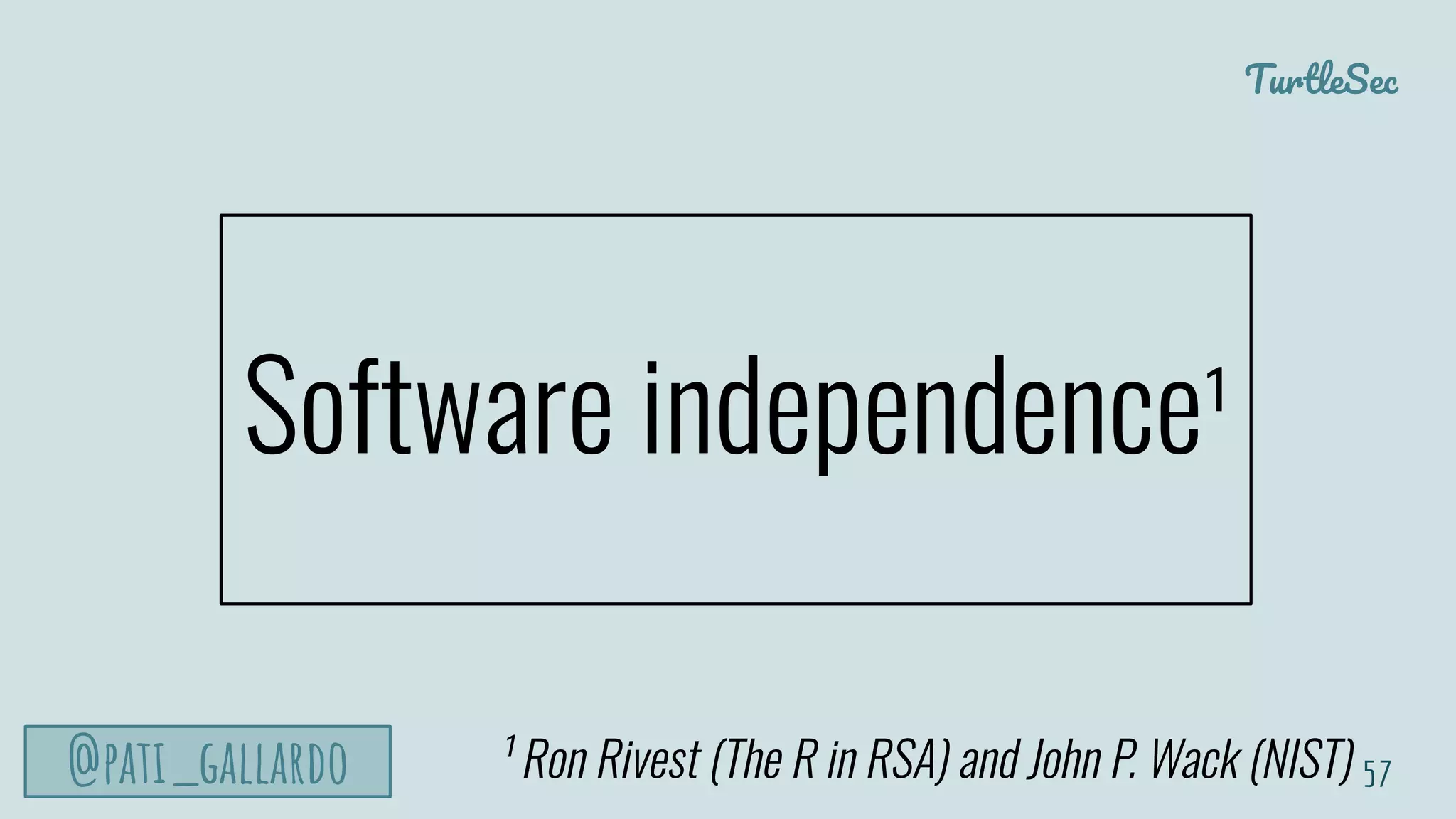 TurtleSec
@pati_gallardo
Software independence¹
57¹ Ron Rivest (The R in RSA) and John P. Wack (NIST)
 