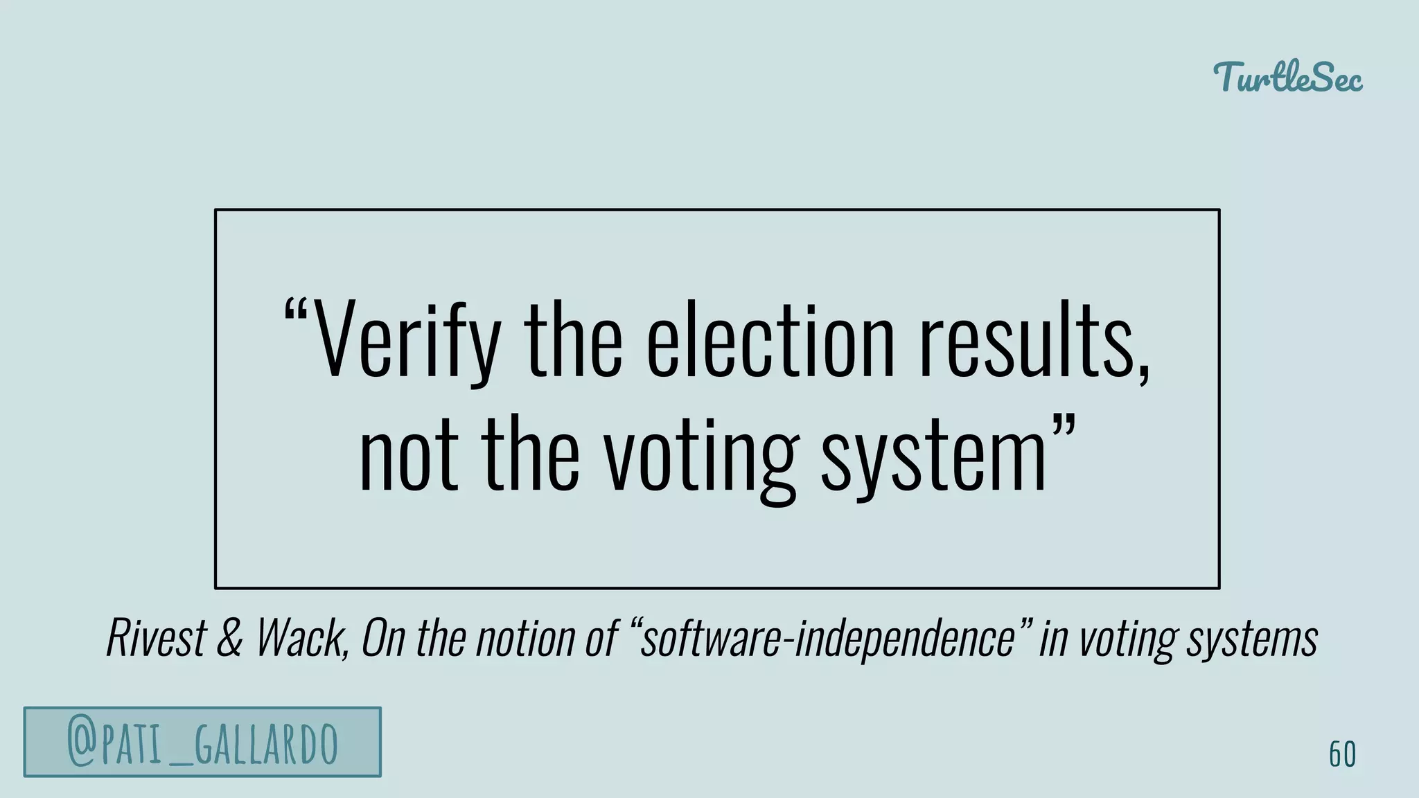 TurtleSec
@pati_gallardo
“Verify the election results,
not the voting system”
60
Rivest & Wack, On the notion of “software-independence” in voting systems
 