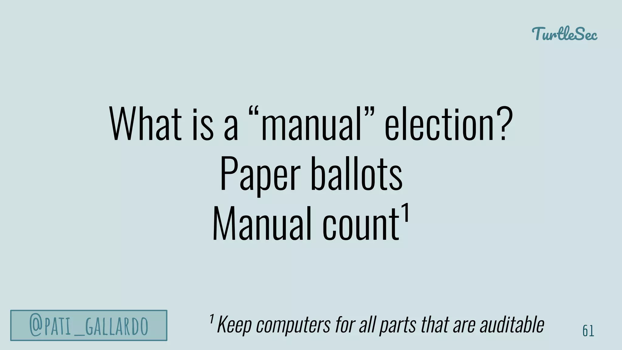 TurtleSec
@pati_gallardo
What is a “manual” election?
Paper ballots
Manual count¹
61¹ Keep computers for all parts that are auditable
 