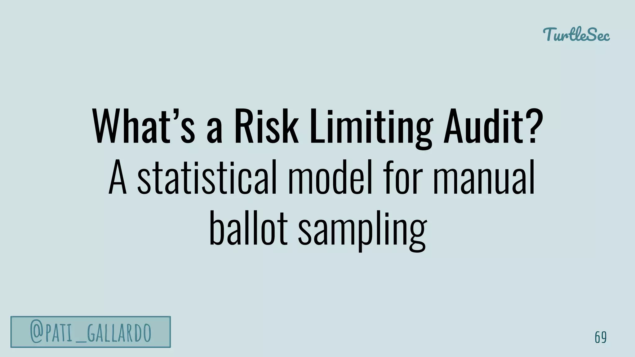 TurtleSec
@pati_gallardo
What’s a Risk Limiting Audit?
A statistical model for manual
ballot sampling
69
 