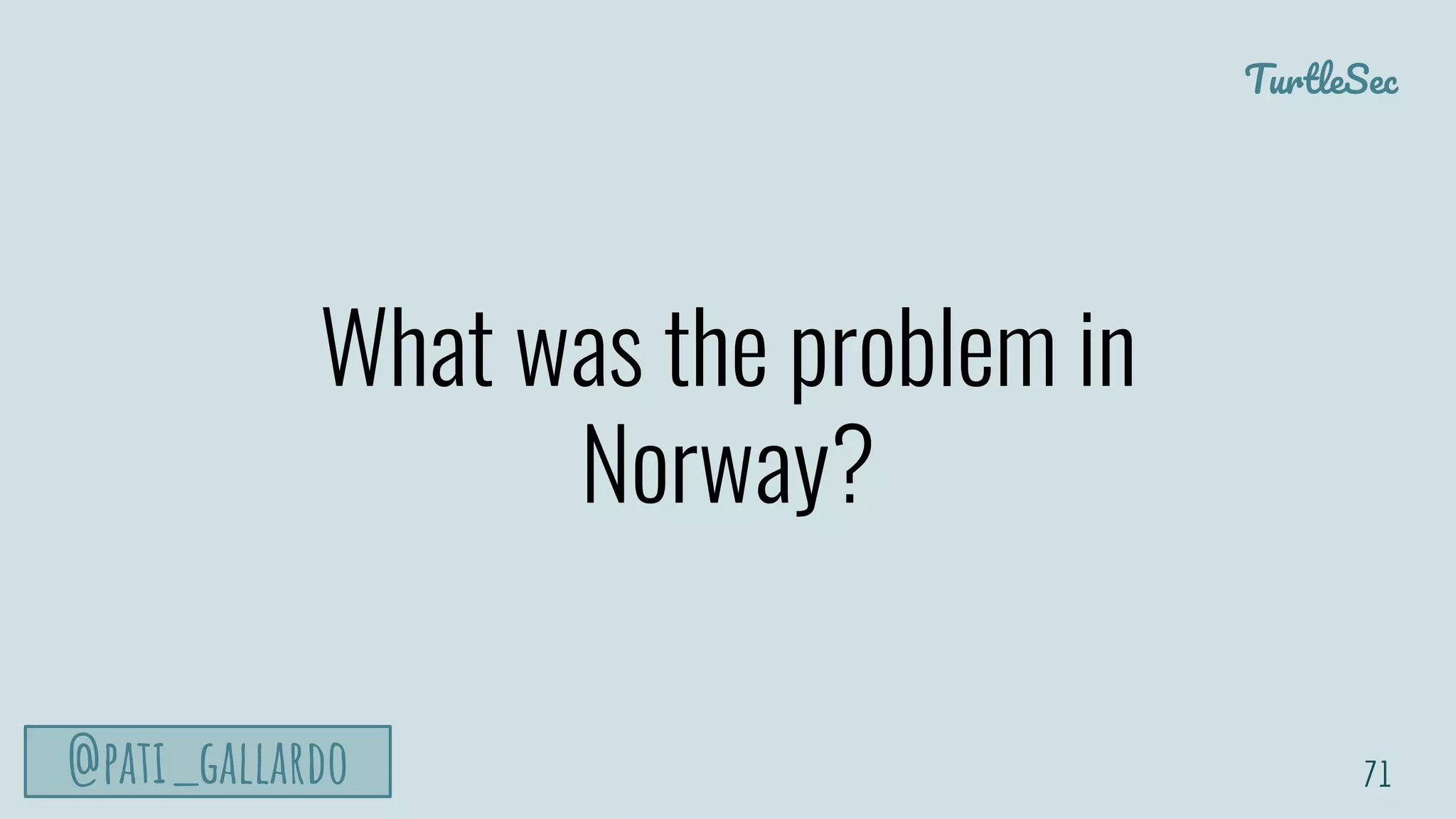 TurtleSec
@pati_gallardo
What was the problem in
Norway?
71
 