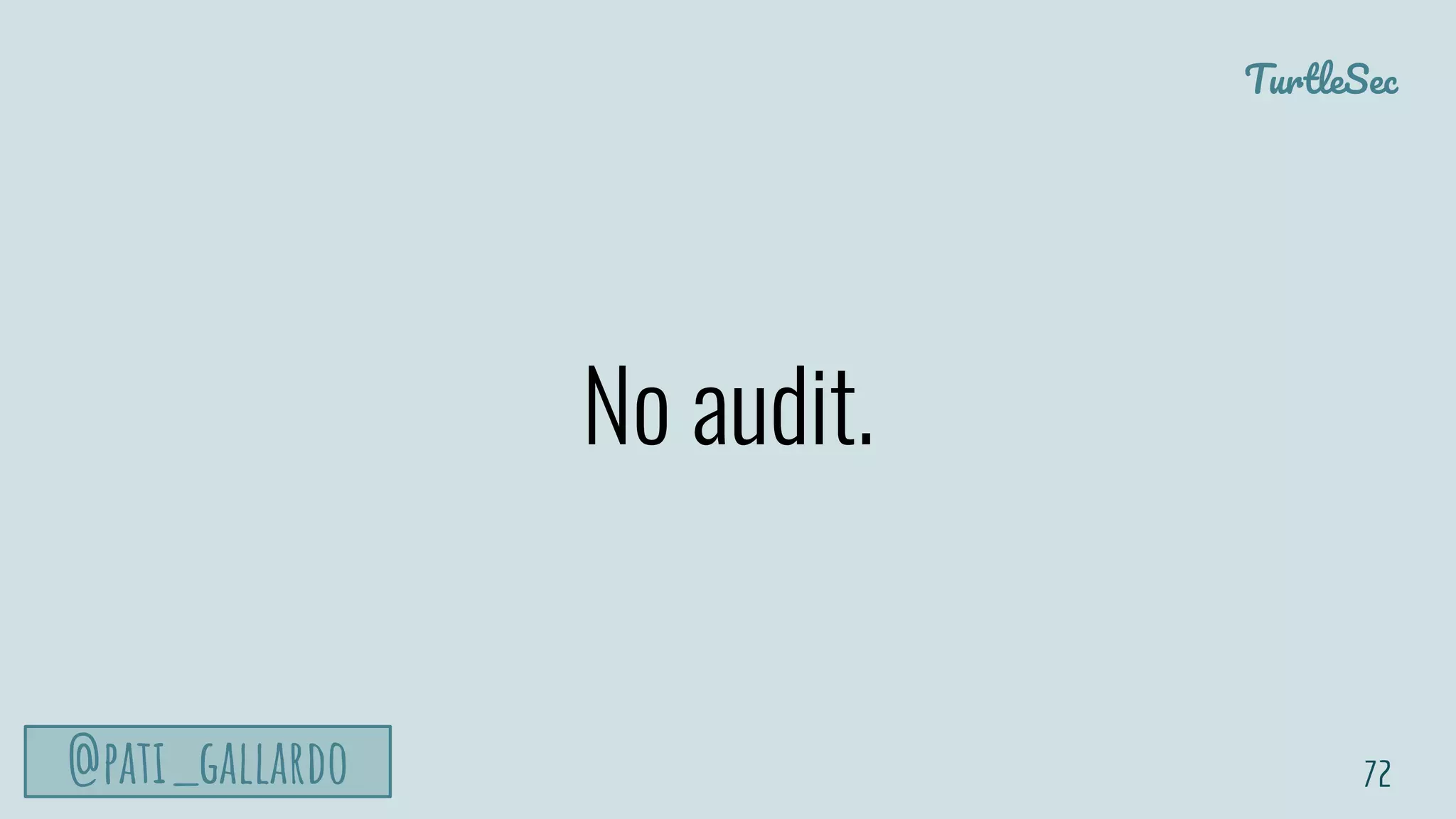 TurtleSec
@pati_gallardo
No audit.
72
 