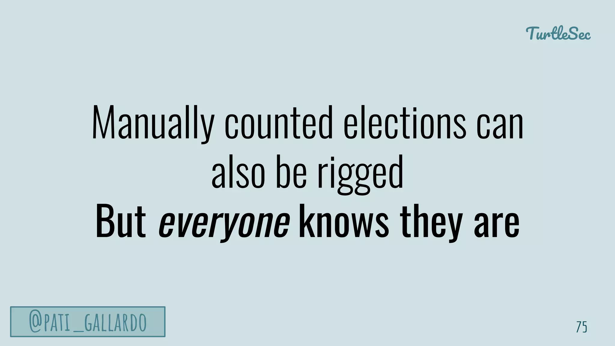 TurtleSec
@pati_gallardo
Manually counted elections can
also be rigged
But everyone knows they are
75
 