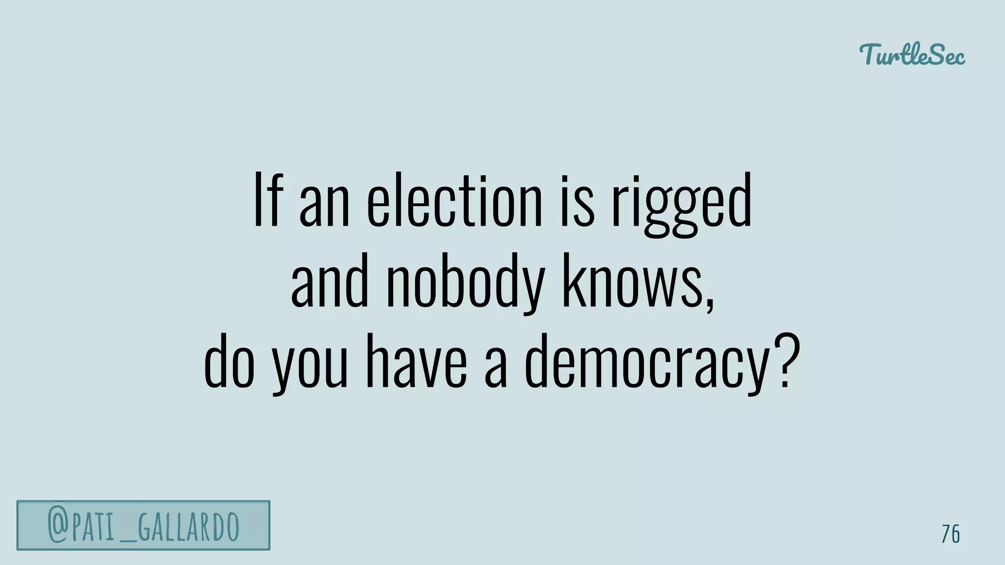 TurtleSec
@pati_gallardo
If an election is rigged
and nobody knows,
do you have a democracy?
76
 