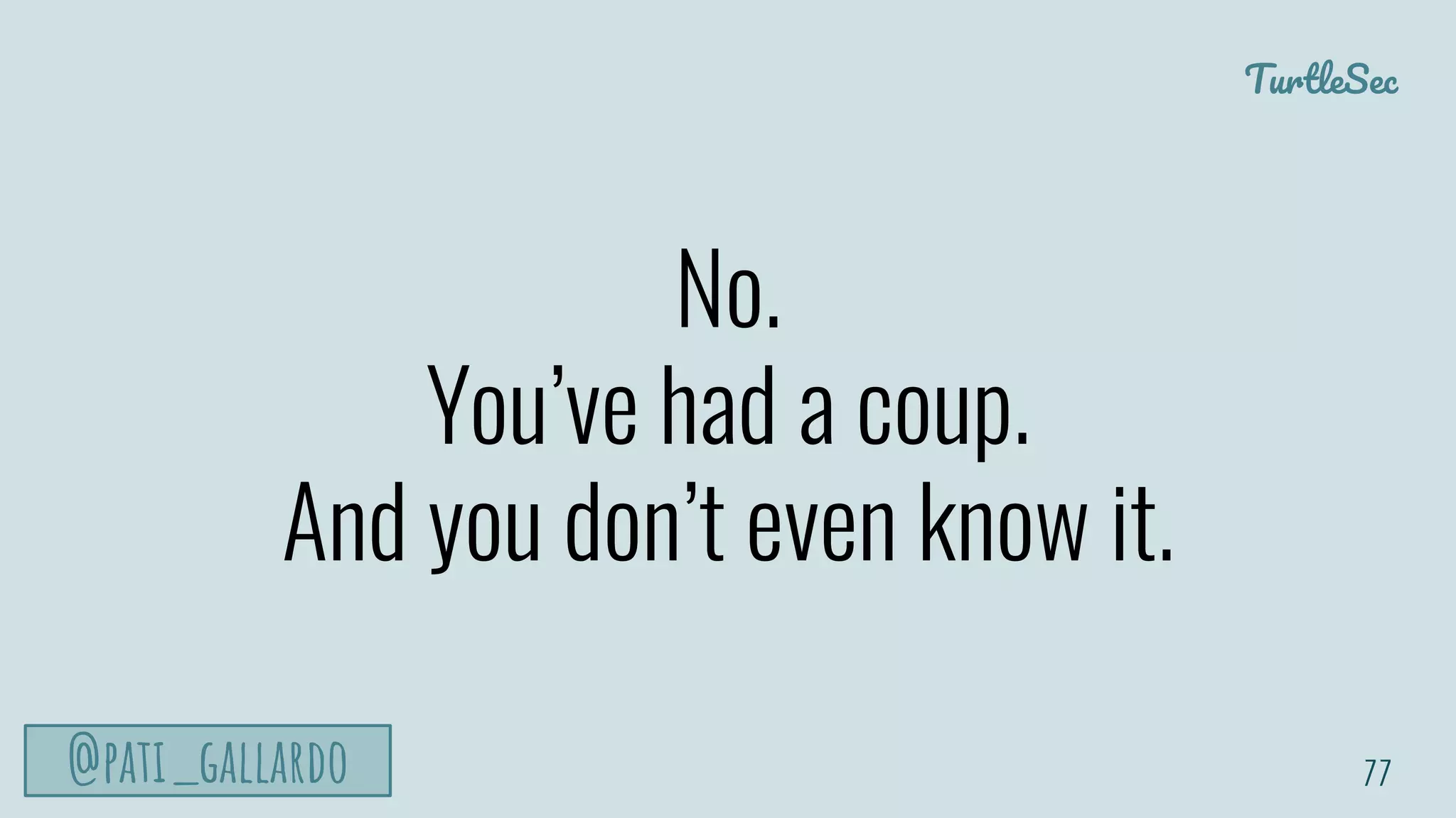 TurtleSec
@pati_gallardo
No.
You’ve had a coup.
And you don’t even know it.
77
 