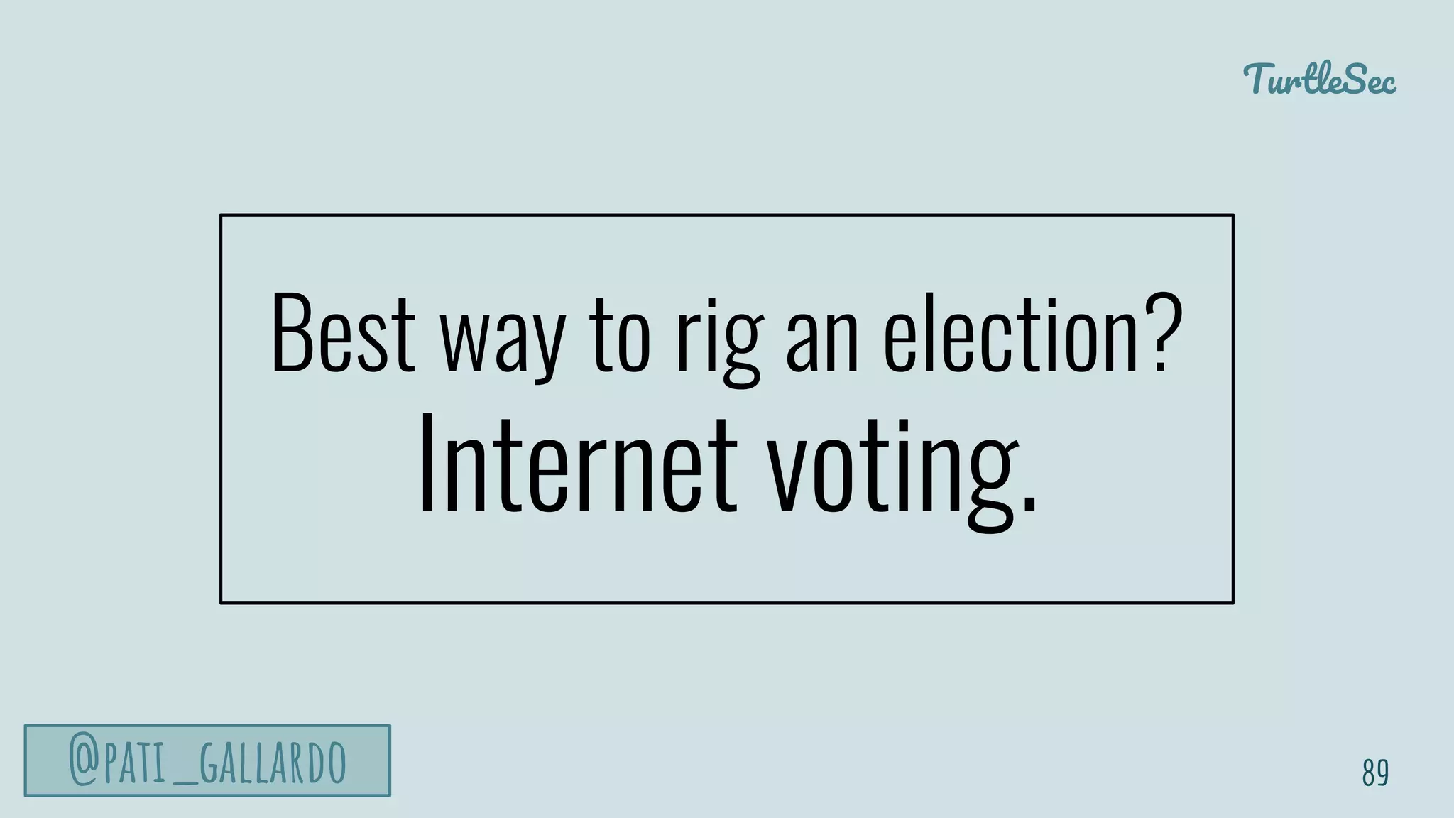 TurtleSec
@pati_gallardo
Best way to rig an election?
Internet voting.
89
 
