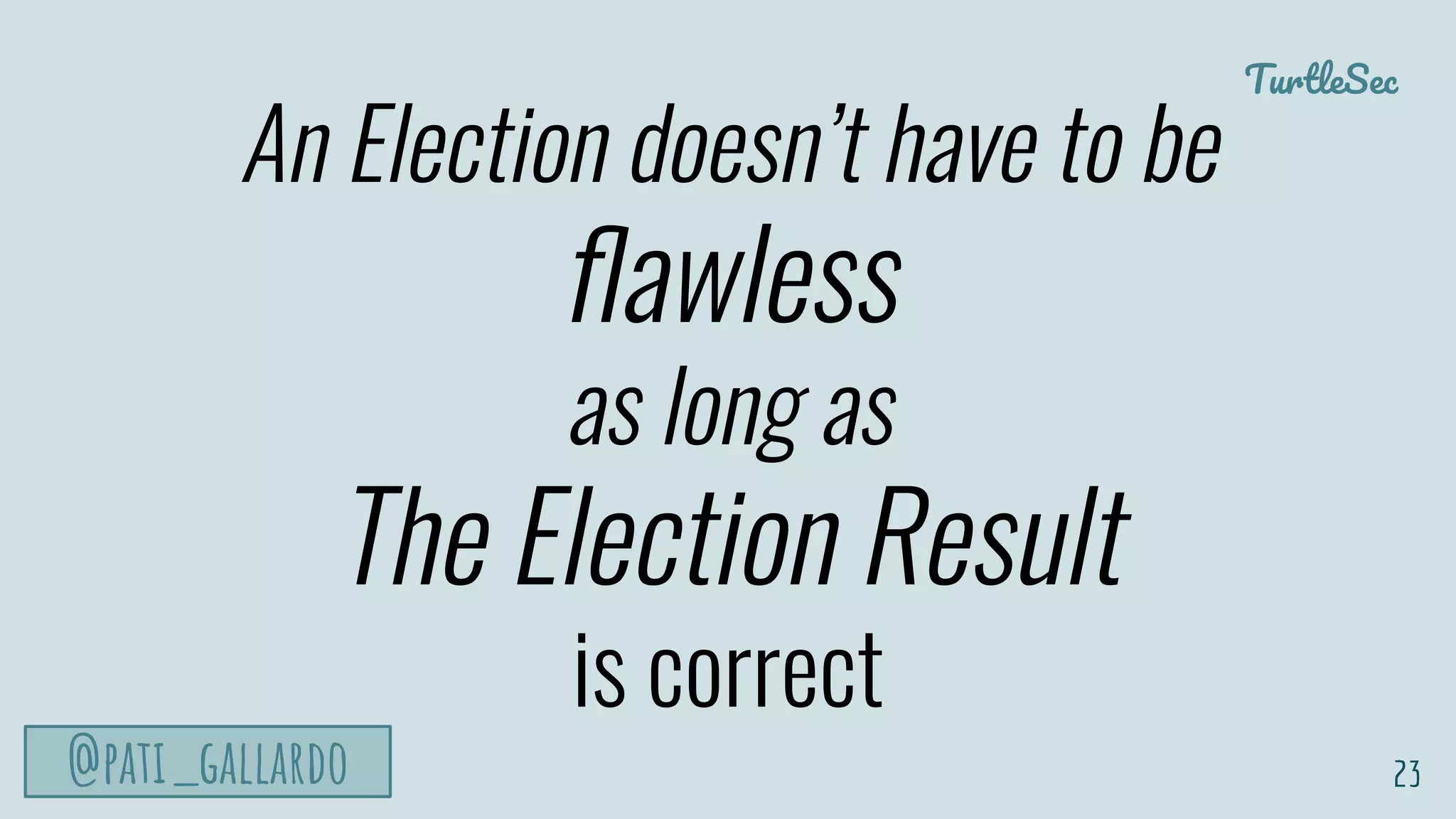 TurtleSec
@pati_gallardo
An Election doesn’t have to be
ﬂawless
as long as
The Election Result
is correct
23
 