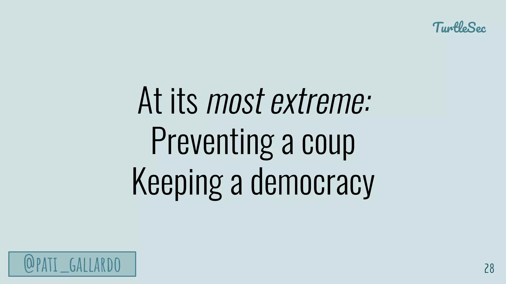 TurtleSec
@pati_gallardo
At its most extreme:
Preventing a coup
Keeping a democracy
28
 