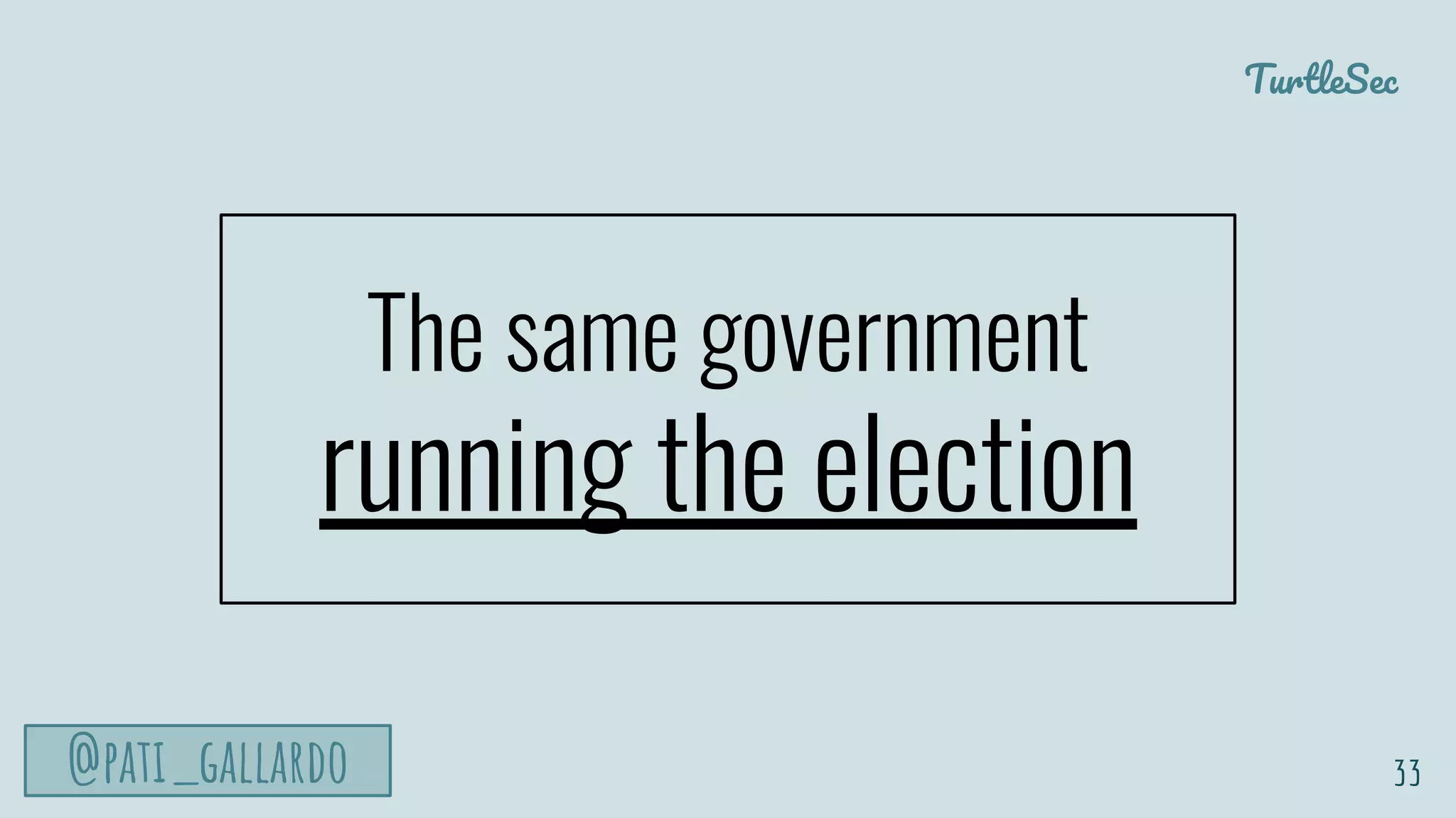 TurtleSec
@pati_gallardo
The same government
running the election
33
 