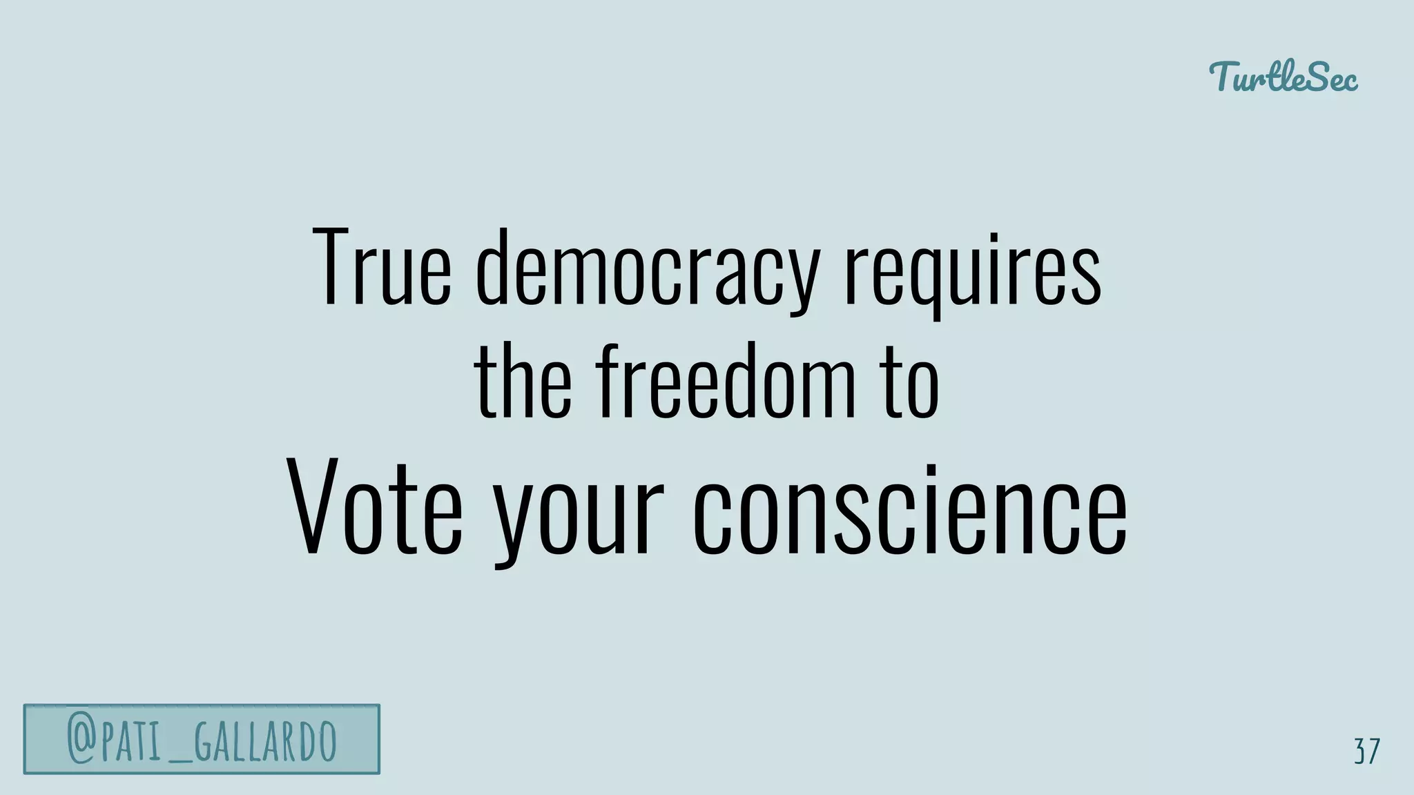 TurtleSec
@pati_gallardo
True democracy requires
the freedom to
Vote your conscience
37
 