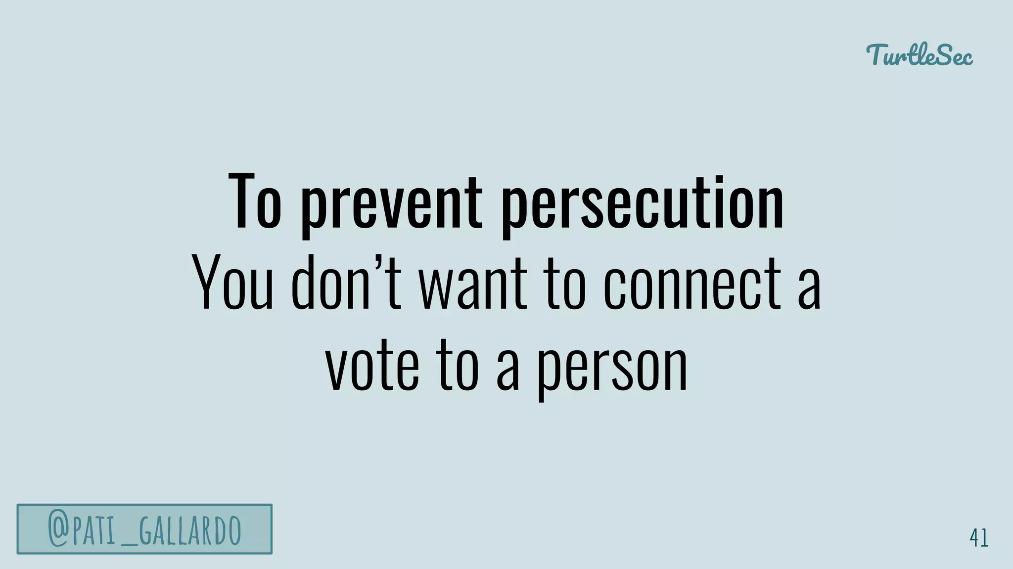 TurtleSec
@pati_gallardo
To prevent persecution
You don’t want to connect a
vote to a person
41
 