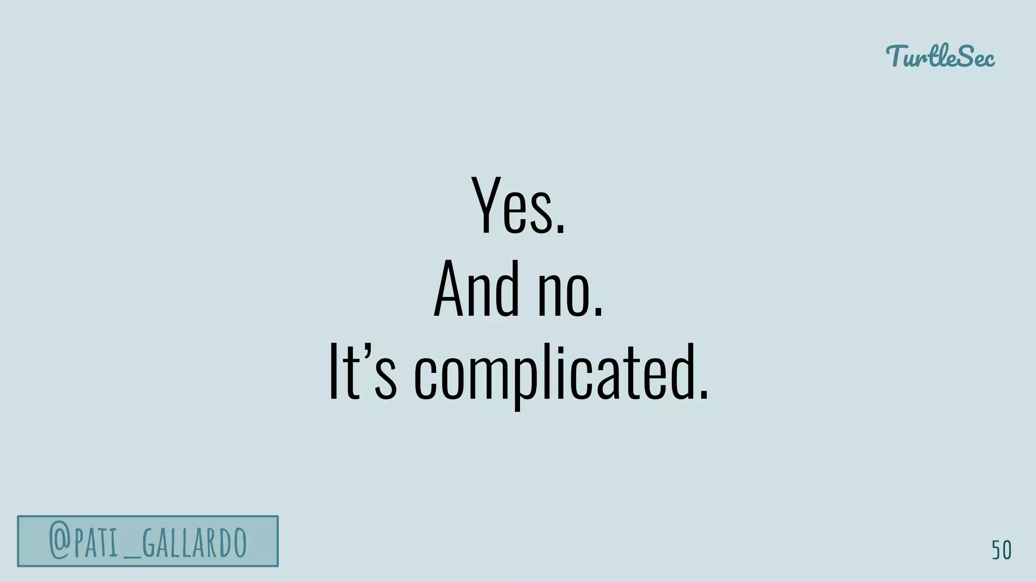 TurtleSec
@pati_gallardo
Yes.
And no.
It’s complicated.
50
 