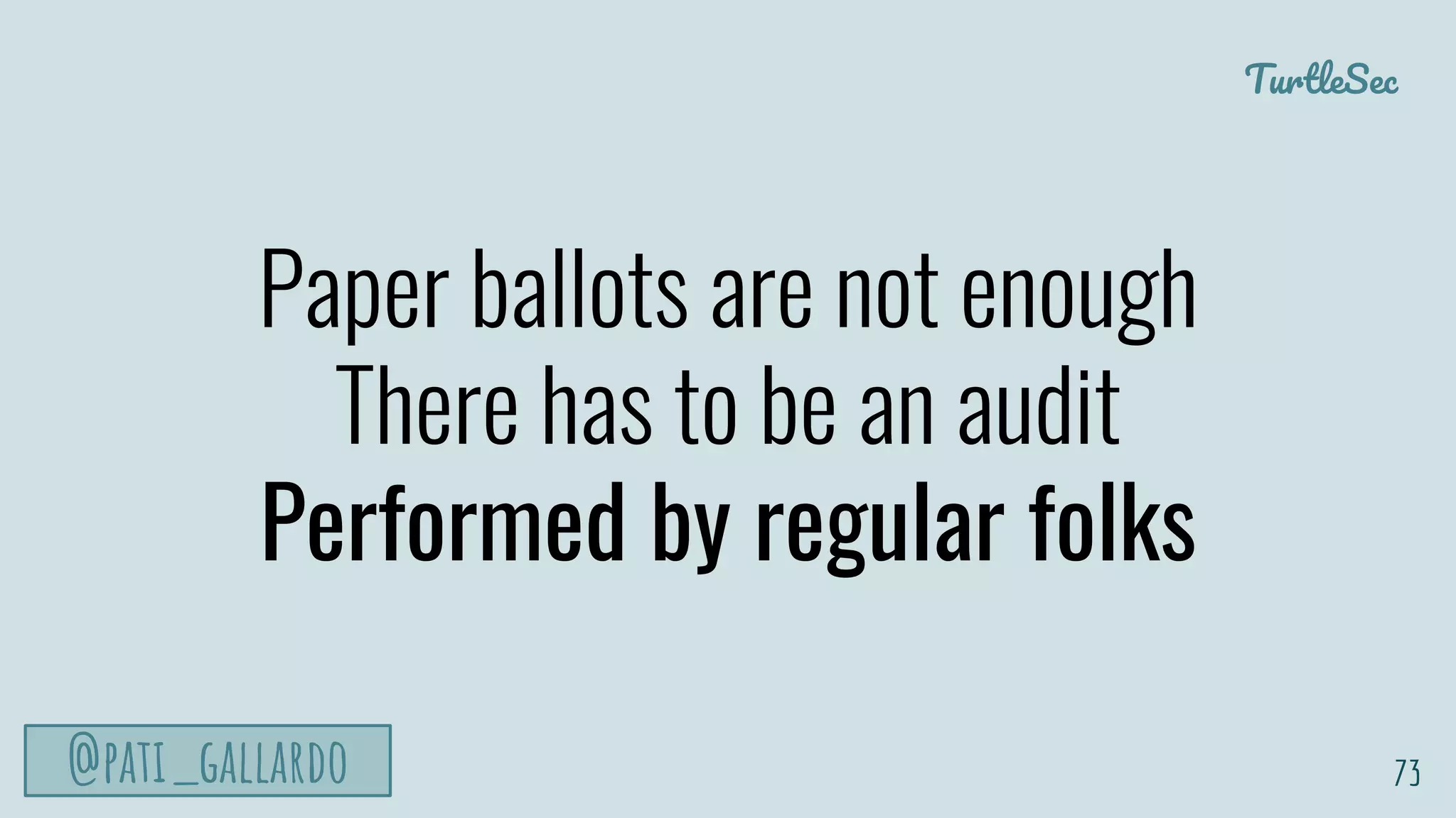 TurtleSec
@pati_gallardo
Paper ballots are not enough
There has to be an audit
Performed by regular folks
73
 