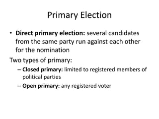 Primary ElectionDirect primary election: several candidates from the same party run against each other for the nominationTwo types of primary:Closed primary: limited to registered members of political partiesOpen primary: any registered voter