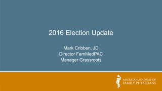 2016 Election Update
Mark Cribben, JD
Director FamMedPAC
Manager Grassroots
 