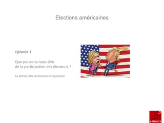 Elections américaines
Episode 1
Que pouvons-nous dire
de la participation des électeurs ?
La démocratie américaine en question
 