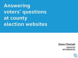 Answering  
voters’ questions  
at county  
election websites 
 
Dana Chisnell
@danachis
@ChadButterfly
 