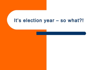 It’s election year – so what?! 
 