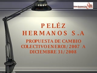 PEL ÉZ HERMANOS S.A PROPUESTA DE CAMBIO COLECTIVO ENERO1/2007  A DICIEMBRE 31/2008 
