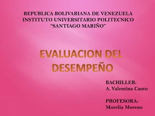 REPUBLICA BOLIVARIANA DE VENEZUELA
INSTITUTO UNIVERSITARIO POLITECNICO
“SANTIAGO MARIÑO”

BACHILLER:
A. Valentina Canto

PROFESORA:
Morelia Moreno

 