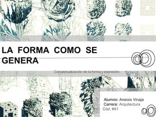 LA FORMA COMO SE
GENERA
Conceptualización de la forma y expresión.
Alumno: Aneixis Vinaja
Carrera: Arquitectura
Cód. #41
 