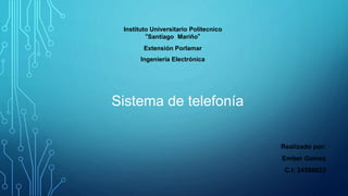 Instituto Universitario Politecnico
“Santiago Mariño”
Extensión Porlamar
Ingeniería Electrónica
Sistema de telefonía
Realizado por:
Ember Gomez
C.I; 24598823
 